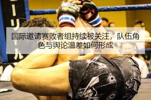 国际邀请赛败者组持续被关注，队伍角色与舆论温差如何形成