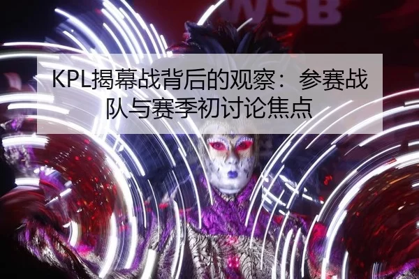 KPL揭幕战背后的观察：参赛战队与赛季初讨论焦点